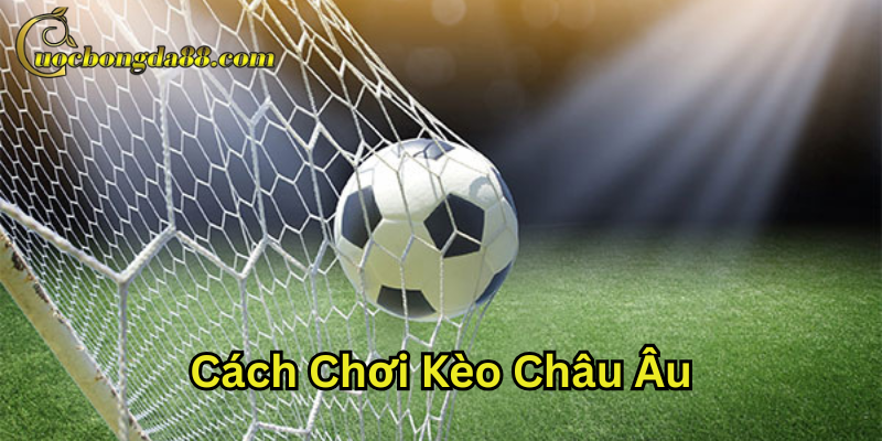 Lời khuyên trong Cách Chơi Kèo Châu Âu