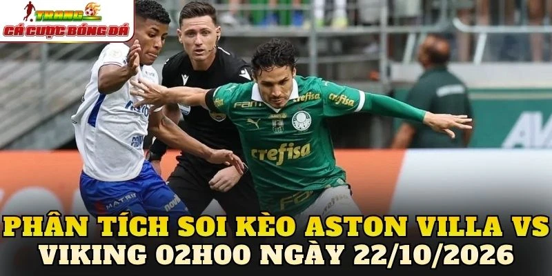 Phân tích Soi kèo Aston Villa vs Viking 02h00 ngày 22/10/2026