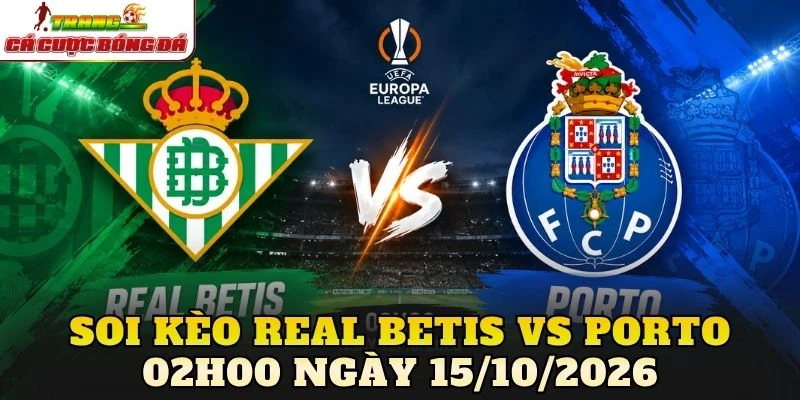Soi Kèo Real Betis Vs Porto 02h00 Ngày 15/10/2026